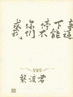 求你 停下来 我们不能这样