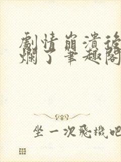 剧情崩溃后被炒烂了笔趣阁