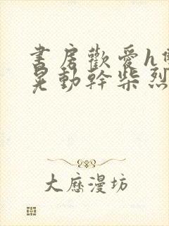 书房欢爱h双乳晃动干柴烈火小说