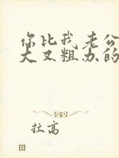 你比我老公的又大又粗办的还舒坦