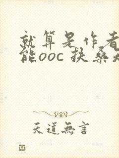 就算是作者也不能ooc 扶桑知我