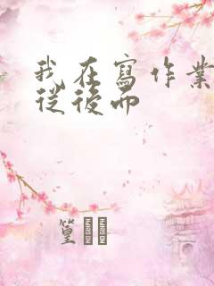 我在写作业叔叔从后面