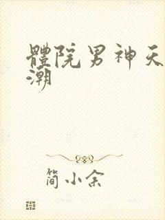 体院男神天海归潮