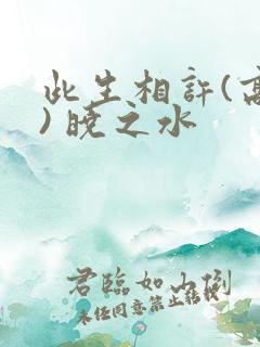 此生相许(高干) 晓之水