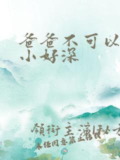 爸爸不可以我还小好深