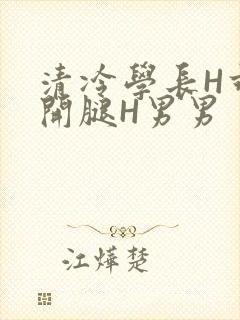 清冷学长H乖打开腿H男男