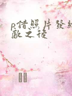 p错照片发给情敌之后