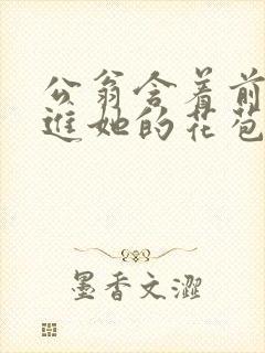 公翁含着前面挺进她的花苞