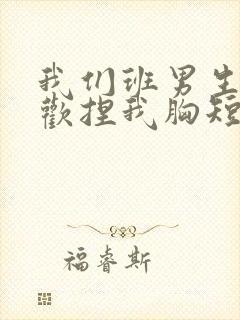 我们班男生都喜欢捏我胸短文