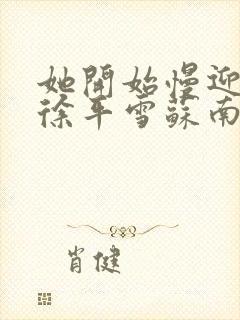 她开始慢迎迎合徐平雪苏南风