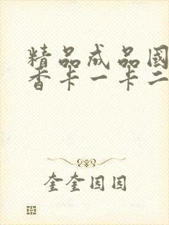 精品成品国色天香卡一卡二摄像头