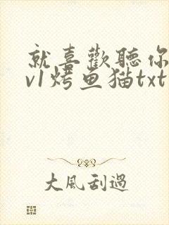 就喜欢听你叫1v1烤鱼猫txt