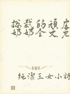 总裁的顽皮大少奶奶全文免费阅读