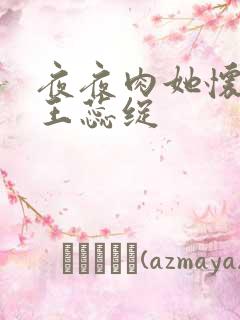 夜夜肉她怀孕h王蕊绽