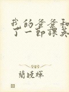 我的爸爸和我C了一节课英语