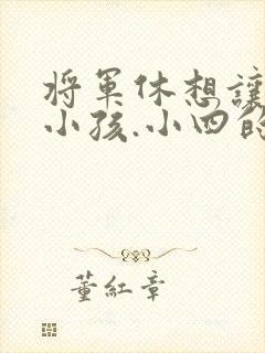 将军休想让我生小孩.小四的田园生活