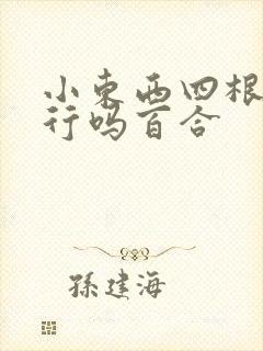 小东西四根手指行吗百合