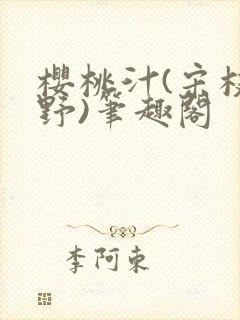 樱桃汁(宋枝江野)笔趣阁