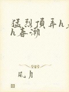 猛烈顶弄h老师h春潮