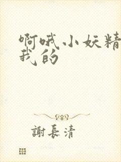 啊哦小妖精你是我的