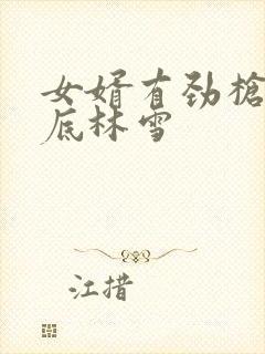 女婿有劲枪枪到底林雪