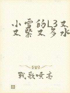 小雪的L3又嫩又紧又多水图