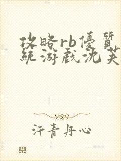 攻略rb优质系统游戏沈芙原文