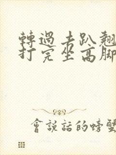 转过去趴翘高点打完坐高脚凳