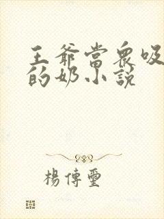 王爷当众吸丫鬟的奶小说