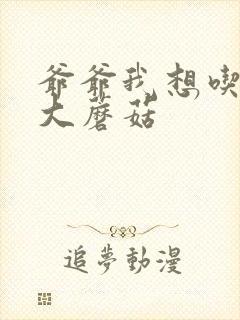 爷爷我想吃你的大蘑菇