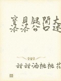 宝贝腿开大点我添添公口述