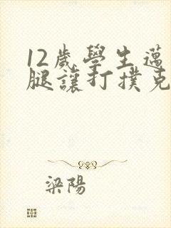 12岁学生迈开腿让打扑克