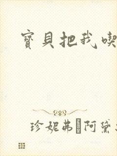 宝贝把我吃进去