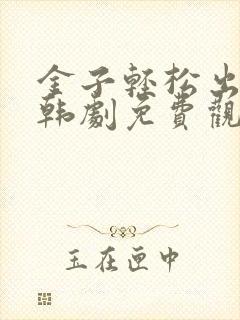 金子轻松出来吧韩剧免费观看全集