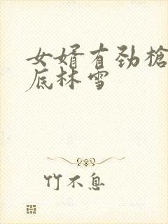 女婿有劲枪枪到底林雪