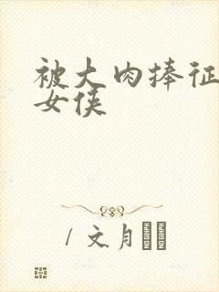 被大肉捧征服的女侠
