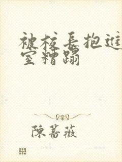 被校长抱进办公室糟蹋