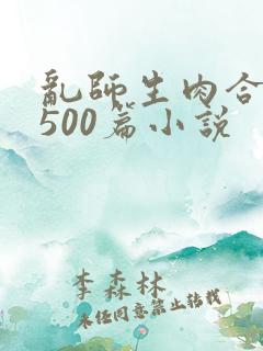 乱师生肉合集乱500篇小说