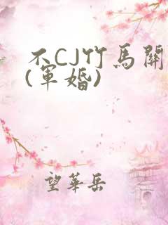 不CJ竹马关系(军婚)
