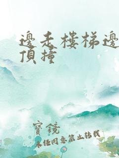 边走楼梯边故意顶撞