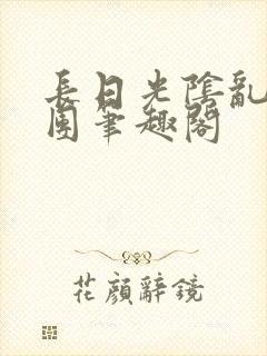 长日光阴乱作一团笔趣阁