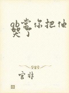 gb当你把他抄哭了