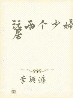 玩两个少妇女邻居