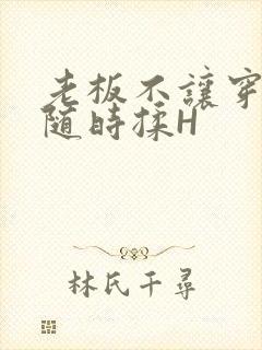 老板不让穿乳罩随时揉H