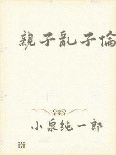 亲子乱子伦系列