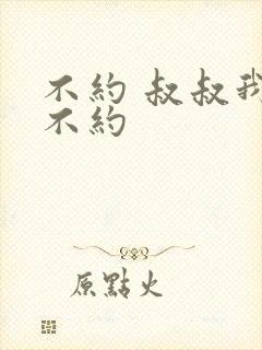 不约 叔叔我们不约