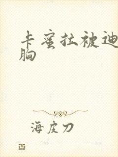 卡蜜拉被迪迦舔胸