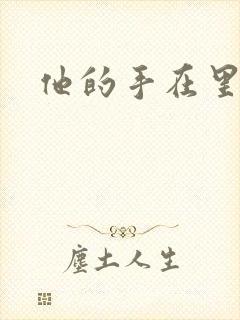 他的手在里面动