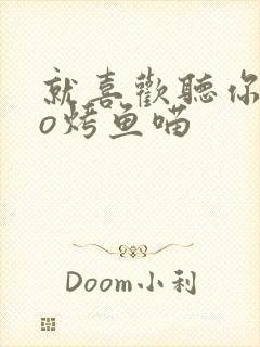 就喜欢听你叫po烤鱼喵