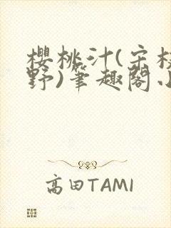 樱桃汁(宋枝江野)笔趣阁小说